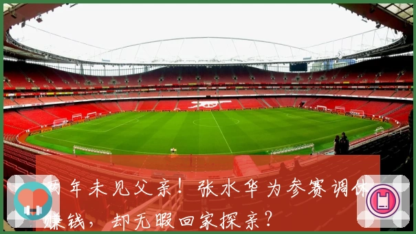 两年未见父亲！张水华为参赛调休赚钱，却无暇回家探亲？