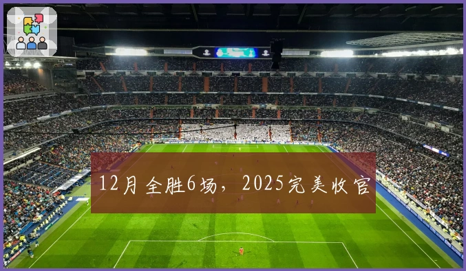12月全胜6场，2025完美收官
