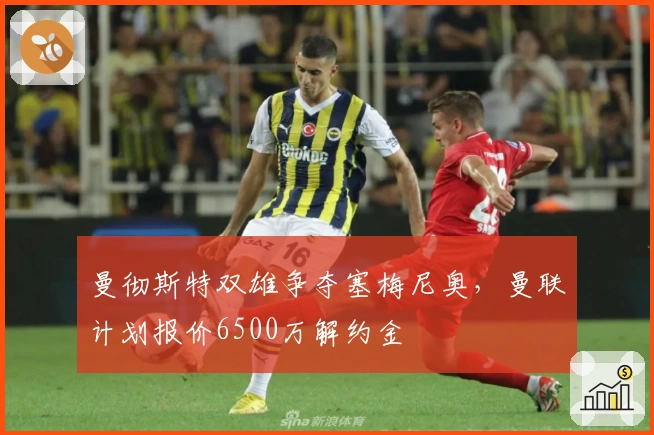 曼彻斯特双雄争夺塞梅尼奥，曼联计划报价6500万解约金
