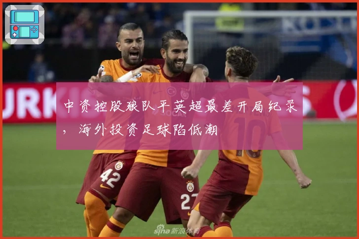 中资控股狼队平英超最差开局纪录，海外投资足球陷低潮