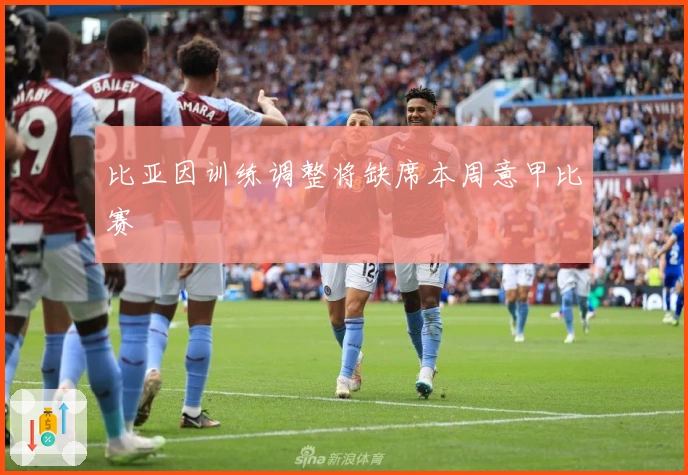 比亚因训练调整将缺席本周意甲比赛